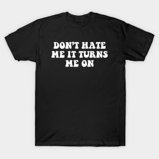 Don't hate me it turns me on - white text T-Shirt